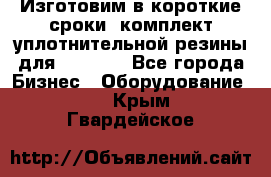 Изготовим в короткие сроки  комплект уплотнительной резины для XRB 6,  - Все города Бизнес » Оборудование   . Крым,Гвардейское